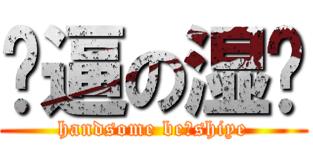 帅逼の湿爷 (handsome beのshiye)