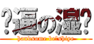 帅逼の湿爷 (handsome beのshiye)