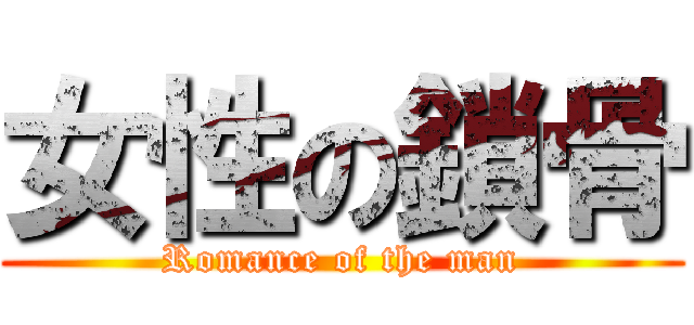 女性の鎖骨 (Romance of the man)