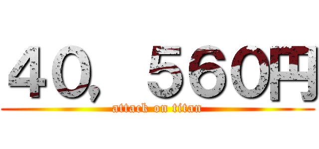 ４０，５６０円 (attack on titan)