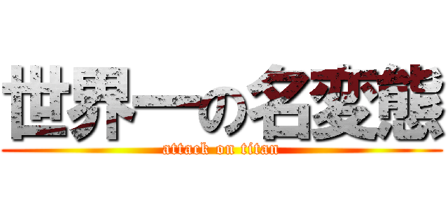 世界一の名変態 (attack on titan)