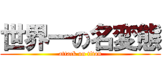 世界一の名変態 (attack on titan)