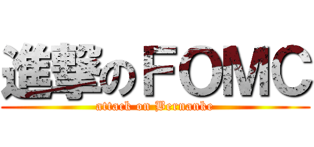 進撃のＦＯＭＣ (attack on Bernanke)