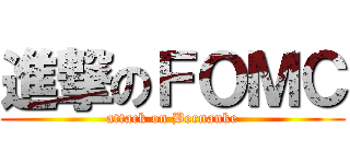 進撃のＦＯＭＣ (attack on Bernanke)