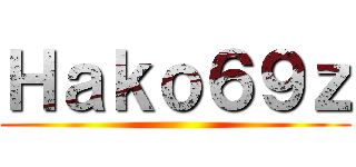 Ｈａｋｏ６９ｚ ()