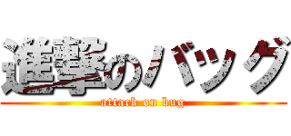 進撃のバッグ (attack on bug)