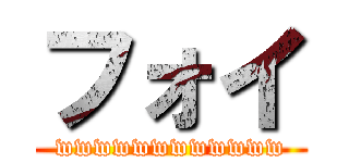 フォイ (wwwwwwwwwwww)