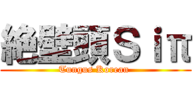 絶壁頭Ｓｉπ (Tungus Korean )