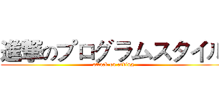 進撃のプログラムスタイル (attack on coding)