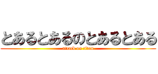 とあるとあるのとあるとある (attack on titan)