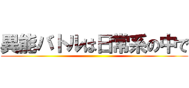 異能バトルは日常系の中で ()