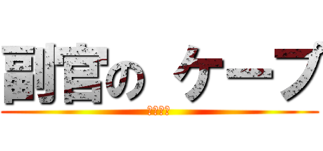 副官の ケープ ( 内部被曝 )