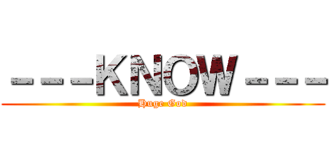 －－－ＫＮＯＷ－－－ (Huge God)