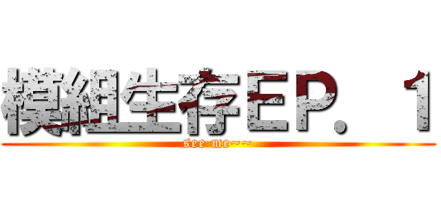 模組生存ＥＰ．１ (see me~~)