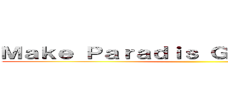 Ｍａｋｅ Ｐａｒａｄｉｓ Ｇｒｅａｔ Ａｇａｉｎ ()
