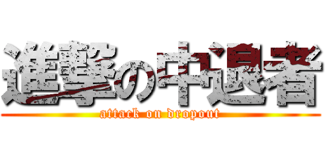 進撃の中退者 (attack on dropout)