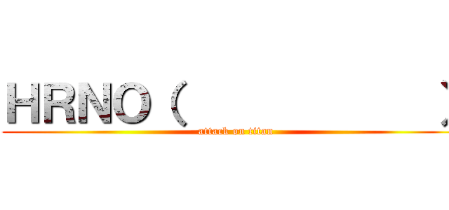 ＨＲＮＯ（            ） (attack on titan)
