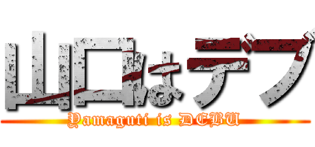 山口はデブ (Yamaguti is DEBU)