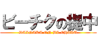 ビーチクの提中 (DAINAKA ON BI-CHIKU)