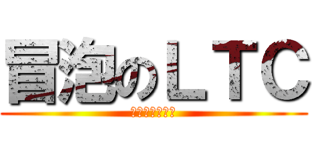 冒泡のＬＴＣ (活动的存在感！)
