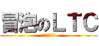 冒泡のＬＴＣ (活动的存在感！)