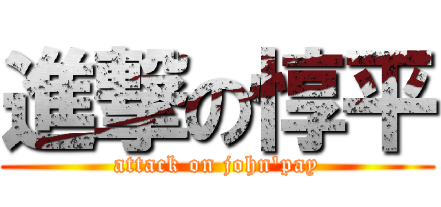 進撃の惇平 (attack on john'pay)