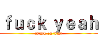ｆｕｃｋ ｙｅａｈ (attack on titan)