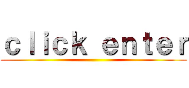 ｃｌｉｃｋ ｅｎｔｅｒ ()