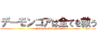 デーモンコアは全てを救う (YESYESYESYES)