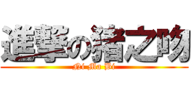 進撃の猪之吻 (Ni Ma Bi)