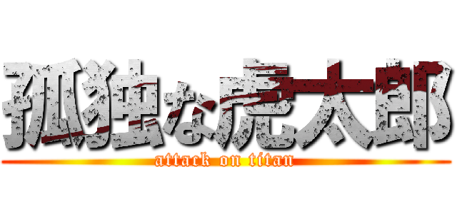 孤独な虎太郎 (attack on titan)