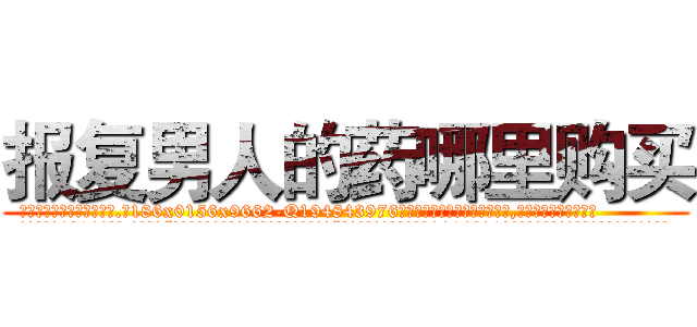 报复男人的药哪里购买 (报复男人的药哪里购买【电.话186x0156x9662-Q194843976林氏药业】我们做的是长期生意,靠的是老客户长期支持
参考消息网2月20日报道 韩媒称，“剩女多、离婚率高的城市，房价一定会上涨。”这是中国经济学家金岩石2016年12月参加在上海举行的房地产相关论坛时说的话。
)