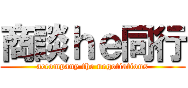 商談ｈｅ同行 (accompany the negotiations)