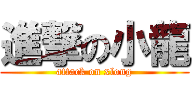 進撃の小龍 (attack on xlong)