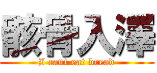 骸骨入澤 (I cant eat bread)