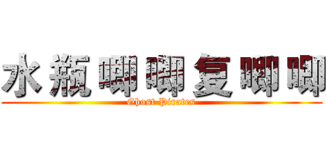 水 瓶 唧 唧 复 唧 唧 (Ghost Pirates)