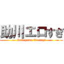 助川エロすぎ (Sukegawa Erosugi)