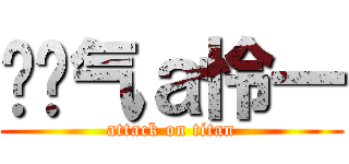 ↖煞气ａ怜一 (attack on titan)