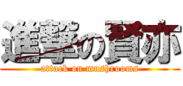 進撃の賢亦 (attack on mushrooms)