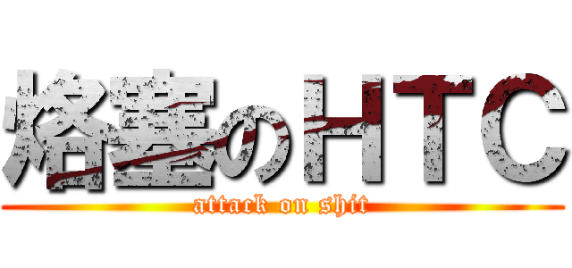 烙塞のＨＴＣ (attack on shit)
