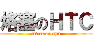 烙塞のＨＴＣ (attack on shit)