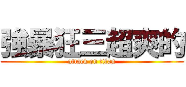強暴狂三超爽的 (attack on titan)