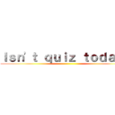 Ｉｓｎ'ｔ ｑｕｉｚ ｔｏｄａｙ？ ()