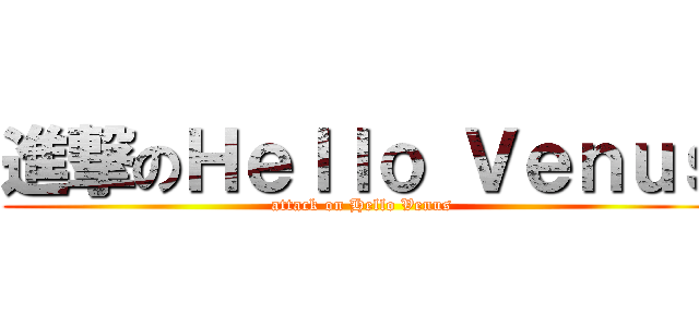 進撃のＨｅｌｌｏ Ｖｅｎｕｓ (attack on Hello Venus)