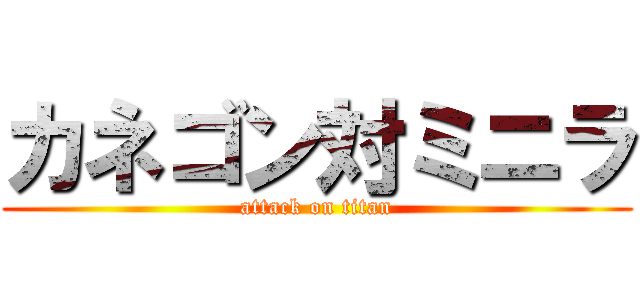 カネゴン対ミニラ (attack on titan)