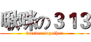 啾咪の３１３ (forever together)