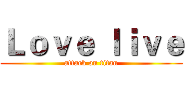 Ｌｏｖｅ ｌｉｖｅ (attack on titan)