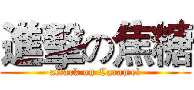 進擊の焦糖 (attack on Caramel)