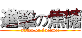 進擊の焦糖 (attack on Caramel)