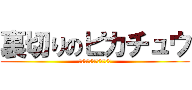 裏切りのピカチュウ (？？？？？？？？？？？？)